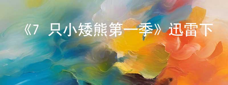 柴亮亮的個人影視圈,《7 只小矮熊第一季》迅雷下載/在線觀看-動漫卡通-美劇天堂